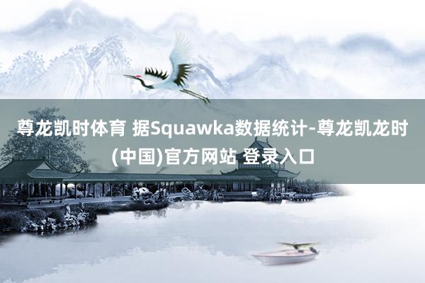 尊龙凯时体育 据Squawka数据统计-尊龙凯龙时(中国)官方网站 登录入口